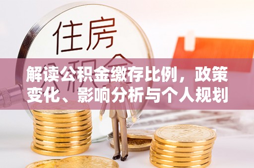 建昌解读公积金缴存比例，政策变化、影响分析与个人规划