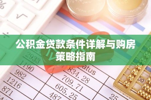 建昌公积金贷款条件详解与购房策略指南