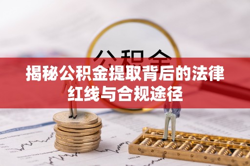 建昌揭秘公积金提取背后的法律红线与合规途径