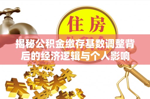 建昌揭秘公积金缴存基数调整背后的经济逻辑与个人影响