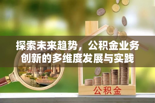 建昌探索未来趋势，公积金业务创新的多维度发展与实践