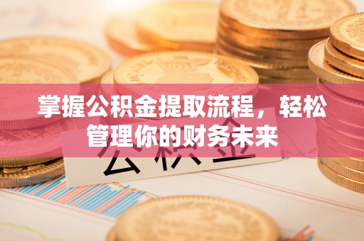 建昌掌握公积金提取流程，轻松管理你的财务未来