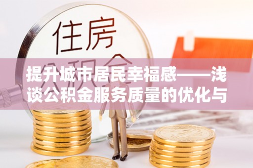 建昌提升城市居民幸福感——浅谈公积金服务质量的优化与未来