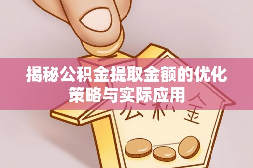 建昌揭秘公积金提取金额的优化策略与实际应用