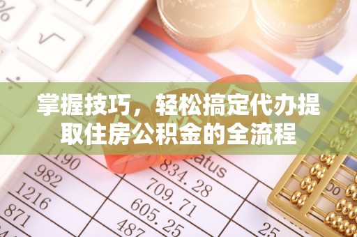 建昌掌握技巧，轻松搞定代办提取住房公积金的全流程