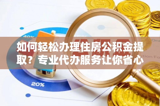 建昌如何轻松办理住房公积金提取？专业代办服务让你省心无忧