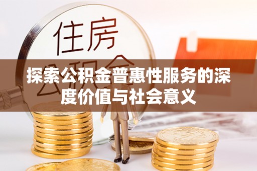 建昌探索公积金普惠性服务的深度价值与社会意义