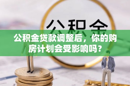 建昌公积金贷款调整后，你的购房计划会受影响吗？