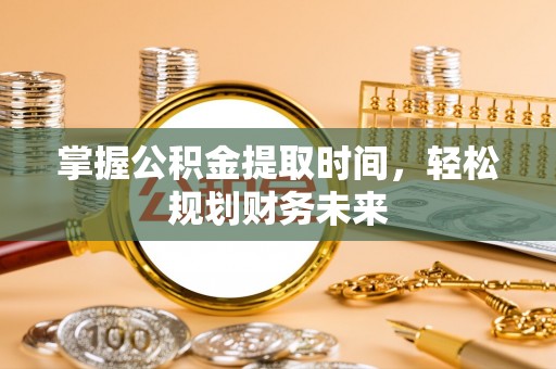 建昌掌握公积金提取时间，轻松规划财务未来