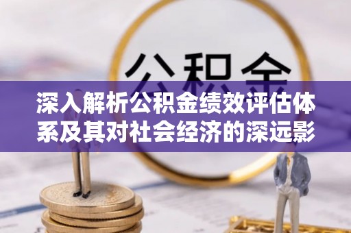 建昌深入解析公积金绩效评估体系及其对社会经济的深远影响