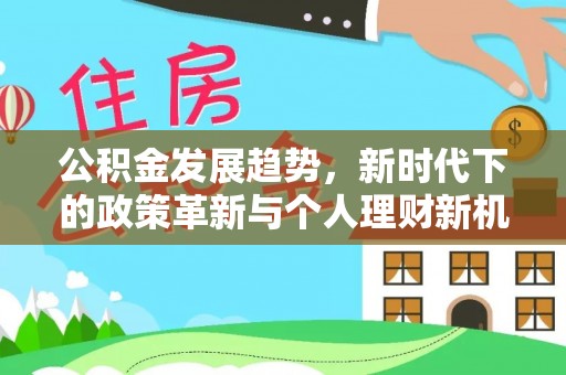 建昌公积金发展趋势，新时代下的政策革新与个人理财新机遇