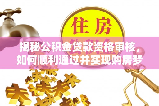建昌揭秘公积金贷款资格审核，如何顺利通过并实现购房梦想