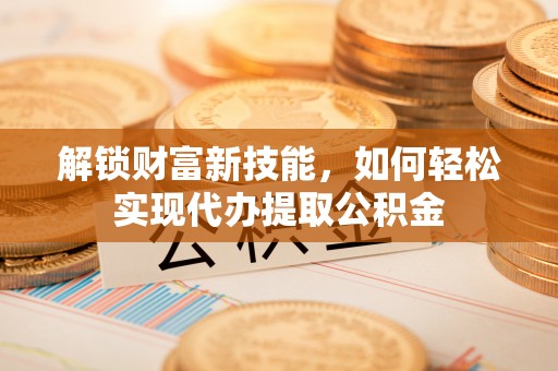 建昌解锁财富新技能，如何轻松实现代办提取公积金