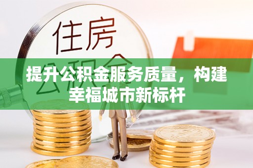 建昌提升公积金服务质量，构建幸福城市新标杆