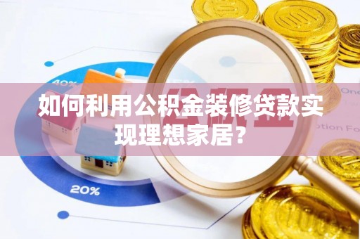 建昌如何利用公积金装修贷款实现理想家居？