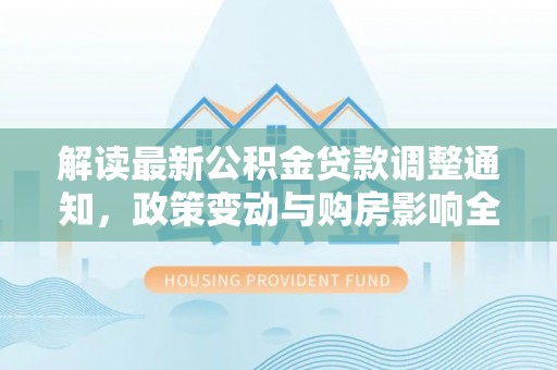 建昌解读最新公积金贷款调整通知，政策变动与购房影响全解析
