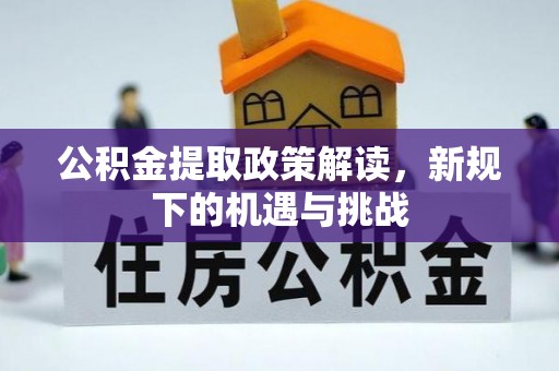 建昌公积金提取政策解读，新规下的机遇与挑战