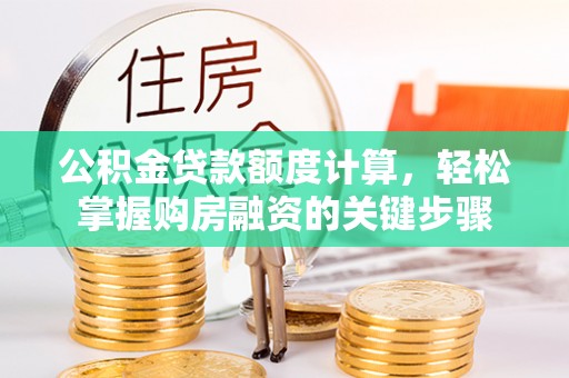 建昌公积金贷款额度计算，轻松掌握购房融资的关键步骤