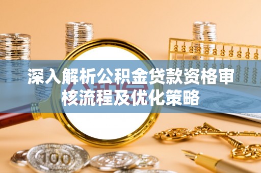 建昌深入解析公积金贷款资格审核流程及优化策略