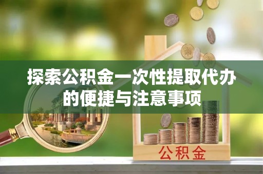 建昌探索公积金一次性提取代办的便捷与注意事项