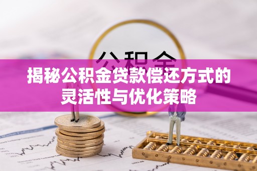 建昌揭秘公积金贷款偿还方式的灵活性与优化策略