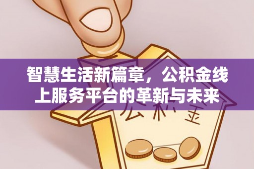 建昌智慧生活新篇章，公积金线上服务平台的革新与未来