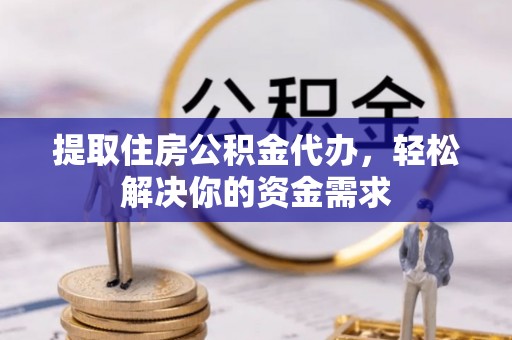 建昌提取住房公积金代办，轻松解决你的资金需求