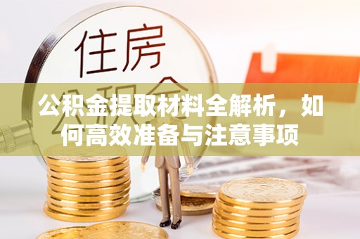 建昌公积金提取材料全解析，如何高效准备与注意事项