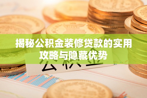 建昌揭秘公积金装修贷款的实用攻略与隐藏优势