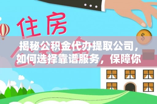 建昌揭秘公积金代办提取公司，如何选择靠谱服务，保障你的资金安全