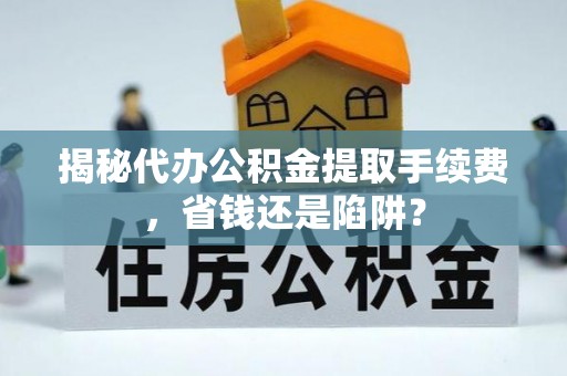 建昌揭秘代办公积金提取手续费，省钱还是陷阱？