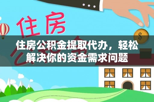 建昌住房公积金提取代办，轻松解决你的资金需求问题