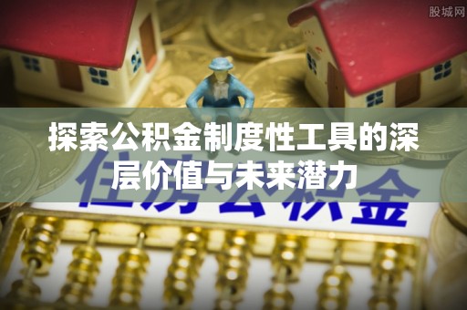 建昌探索公积金制度性工具的深层价值与未来潜力