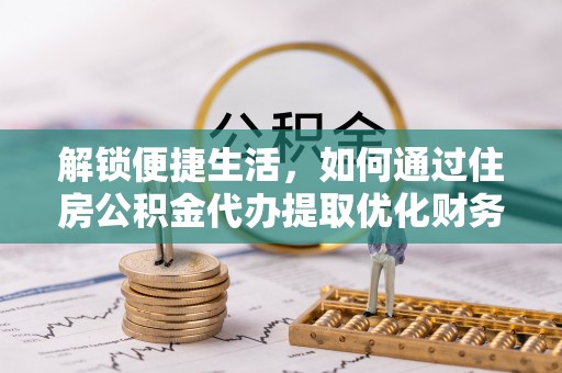 建昌解锁便捷生活，如何通过住房公积金代办提取优化财务规划