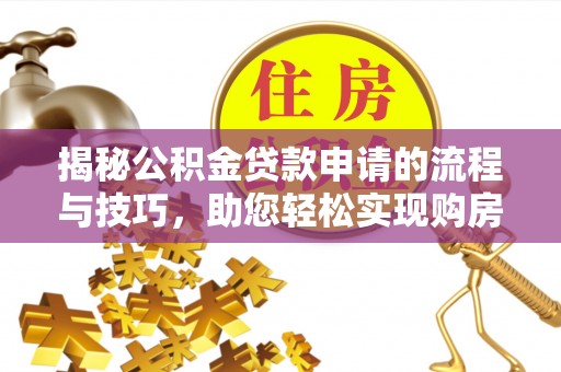 建昌揭秘公积金贷款申请的流程与技巧，助您轻松实现购房梦