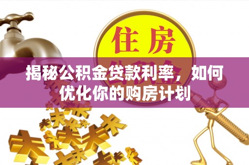 建昌揭秘公积金贷款利率，如何优化你的购房计划
