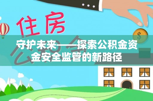 建昌守护未来——探索公积金资金安全监管的新路径