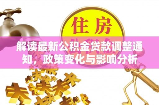 建昌解读最新公积金贷款调整通知，政策变化与影响分析
