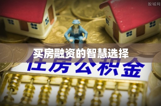 建昌买房融资的智慧选择