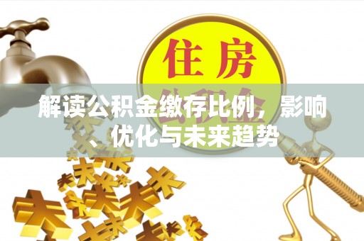 建昌解读公积金缴存比例，影响、优化与未来趋势