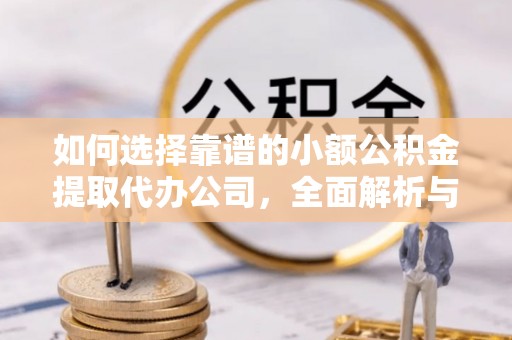 建昌如何选择靠谱的小额公积金提取代办公司，全面解析与实用指南