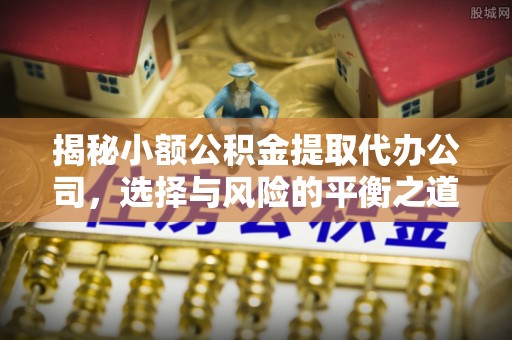建昌揭秘小额公积金提取代办公司，选择与风险的平衡之道