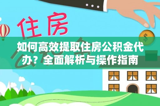 建昌如何高效提取住房公积金代办？全面解析与操作指南