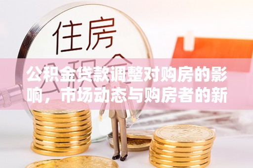 建昌公积金贷款调整对购房的影响，市场动态与购房者的新选择