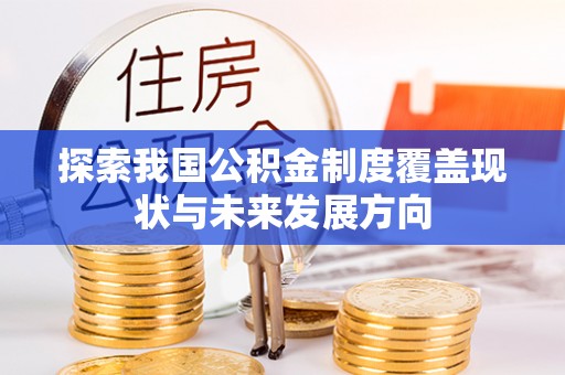 建昌探索我国公积金制度覆盖现状与未来发展方向