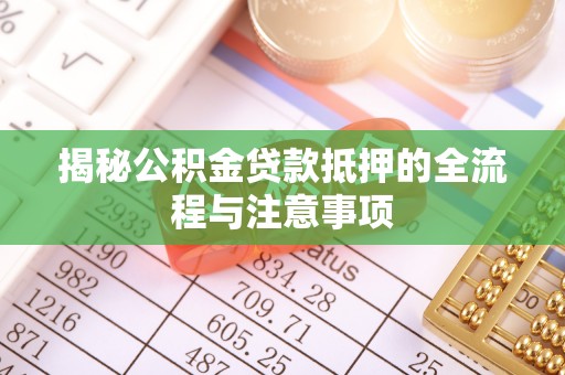 建昌揭秘公积金贷款抵押的全流程与注意事项