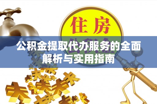 建昌公积金提取代办服务的全面解析与实用指南