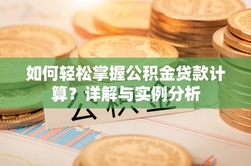 建昌如何轻松掌握公积金贷款计算？详解与实例分析