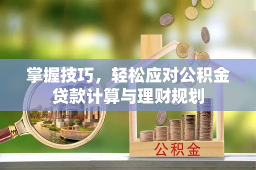 建昌掌握技巧，轻松应对公积金贷款计算与理财规划