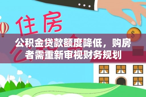 建昌公积金贷款额度降低，购房者需重新审视财务规划